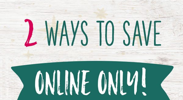 2 ways to save online only!