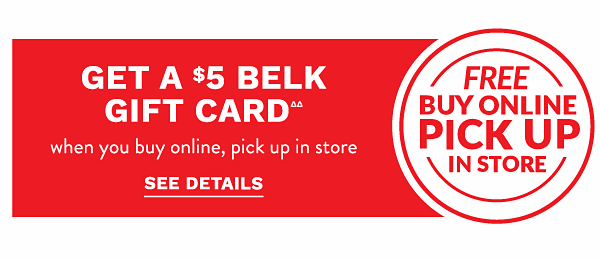 Buy online, Pick up in store - Get a $5 Belk Gift Card when you buy online, pick up in store. See Details.