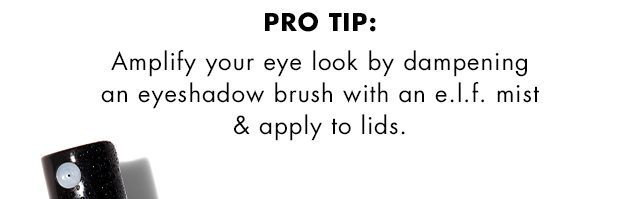 Pro Tip: Amplify your eye look by dampening an eyeshadow brush with an e.l.f. mist & apply to lids.