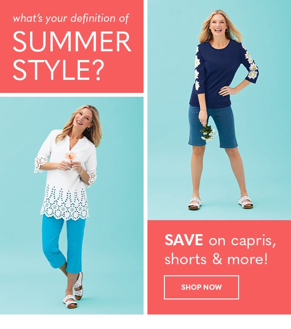 What's your definition of summer style? SAVE on capris, shorts & more!