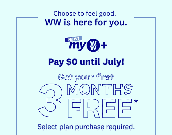 Choose to feel good. | WW is here for you. | NEW! myWW®+ | Pay $0 until July! | Get your first | 3 MONTHS FREE* | Select plan purchase required. 