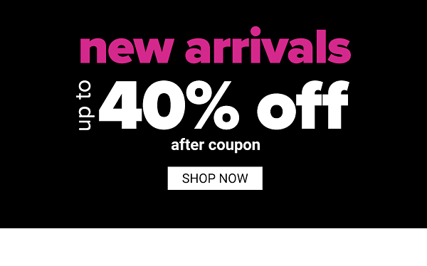 New Arrivals up to 40% off after coupon - Shop Now