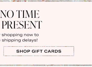 There's No Time Like the Present: Start your holiday shopping now to avoid last-minute shipping delays! Shop Gift Cards