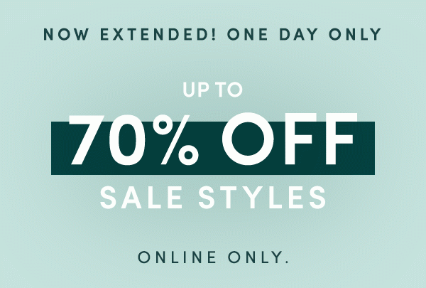 NOW EXTENDED! ONE DAY ONLY! | UP TO 70% OFF SALE STYLES | ONLINE ONLY