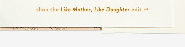 Shop the Like Mother, Like Daughter collection.