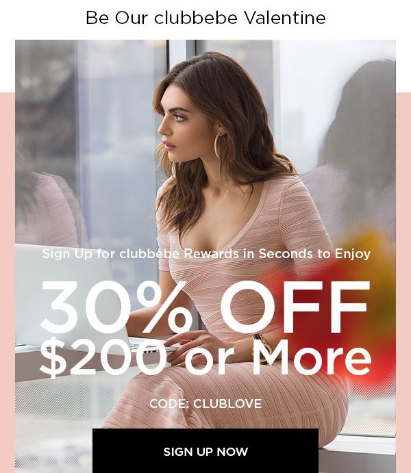 Be Our clubbebe Valentine Sign Up for clubbebe Rewards in Seconds to Enjoy 30% OFF $200 or More CODE: CLUBLOVE SIGN UP NOW > ONLINE & U.S. STORE ONLY. REGULAR-PRICED ITEMS ONLY.