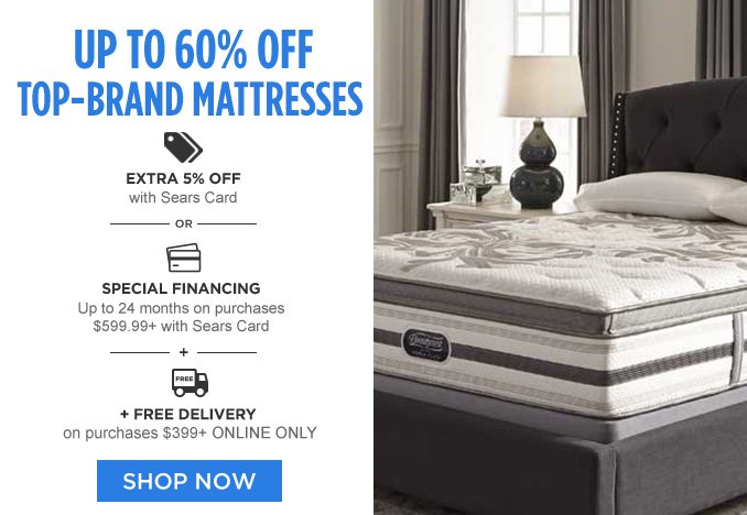 UP TO 60% OFF TOP-BRAND MATTRESSES | EXTRA 5% OFF with Sears Card -OR- SPECIAL FINANCING Up to 24 months on purchases $599.99+ with Sears Card -+- +FREE DELIVERY on purchases $399+ ONLINE ONLY | SHOP NOW