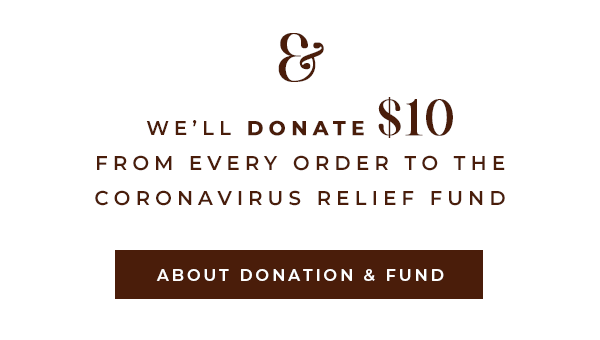 & We'll donate $10 from every order to the Coronavirus Relief Fund