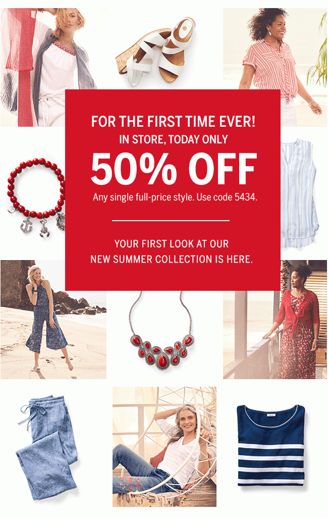 For the first time ever! In-store, today only 50% Off Any single full-price style. Use code 5434. Your first look at our new summer collection is here.