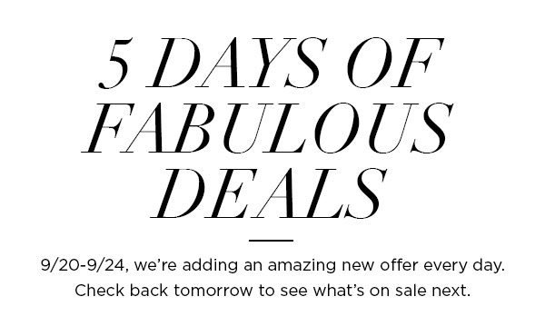 5 Days of Fabulous Deals 9/20-9/24, we're adding an amazing new offer every day. Check back tomorrow to see what's on sale next.