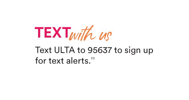 Text with us! Text ULTA to 95637 to sign up for text alerts.