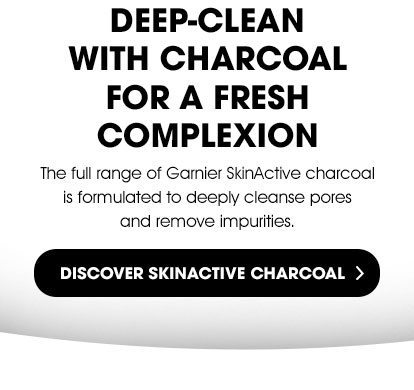 DEEP-CLEAN WITH CHARCOAL FOR A FRESH COMPLEXION - The full range of Garnier SkinActive charcoal is formulated to deeply cleanse pores and remove impurities. - DISCOVER SKINACTIVE CHARCOAL >