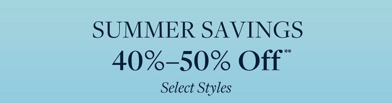 Summer Savings 40%-50% Off Select Styles