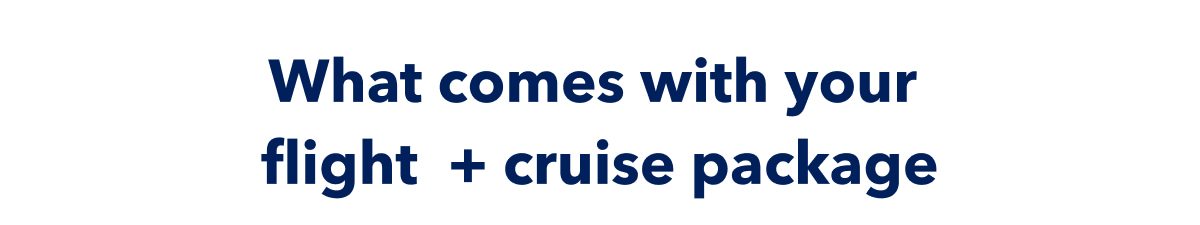 What comes with your flight + cruise package