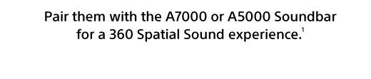 Pair them with the A7000 or A5000 Soundbar for a 360 Spatial Sound experience.(1)