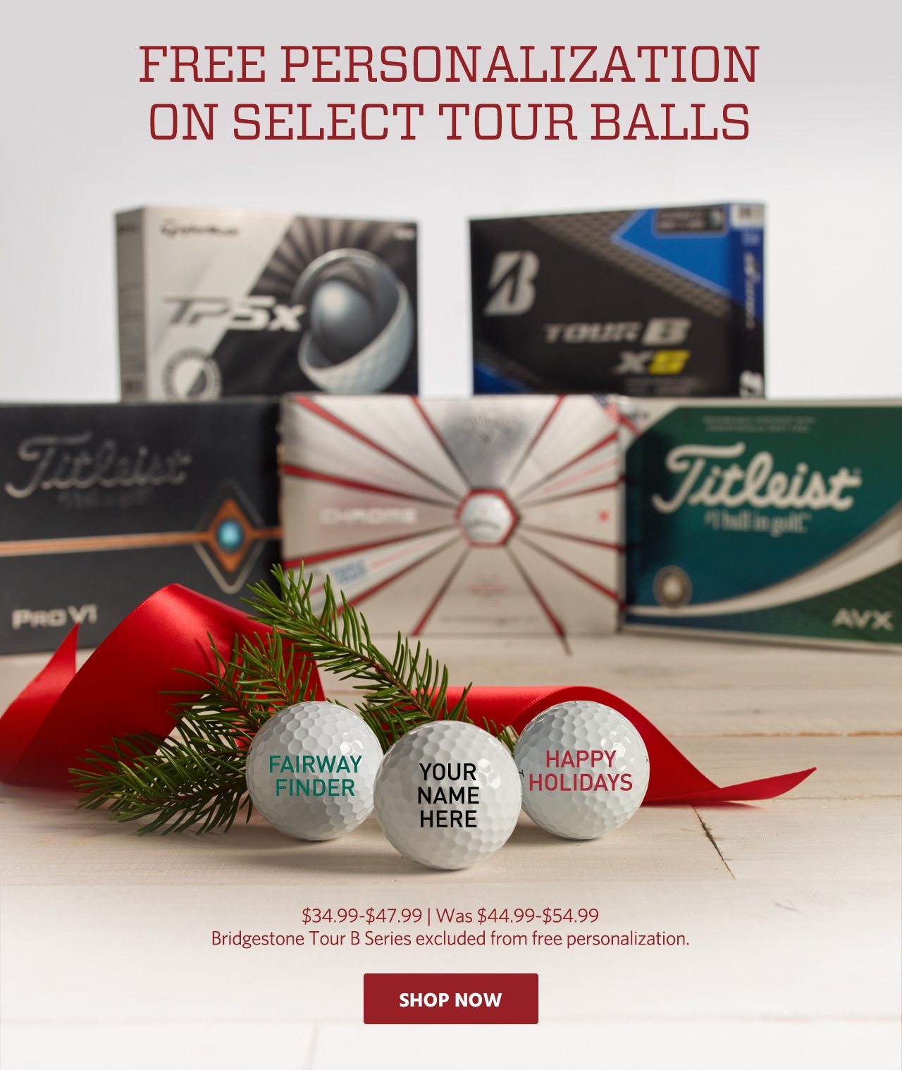Free personalization on select tour balls. $34.99 to $47.99. Was $44.99 to $54.99. Bridgestone Tour B Series excluded from free personalization. Shop Now.