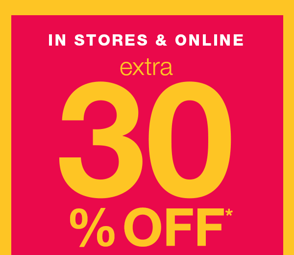 In stores and online. Extra 30% off*