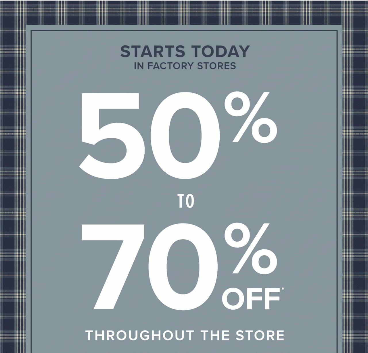 Starts Today In Factory Stores 50% to 70% Off Throughout The Store.