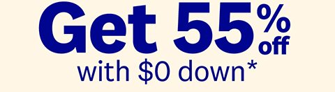 Get 55% off with $0 down*