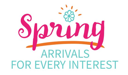 Spring ARRIVALS FOR EVERY INTEREST
