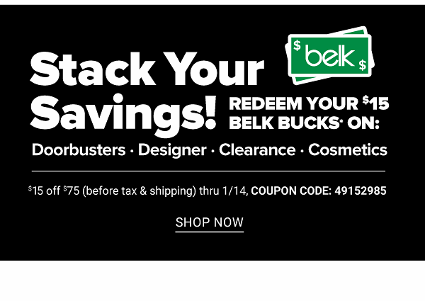 Stack Your Savings! Redeem Your $15 Belk Bucks on: Doorbusters, Designer, Clearance, Cosmetics - $15 Off $75 (before tax and Shipping) thru 1/14 - Shop Now