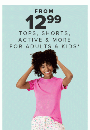From 12.99 tops, shorts, active and more for adults and kids.