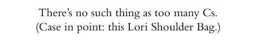 There's no such thing as too many C's. (Case in point: this Lori Shoulder Bag.)
