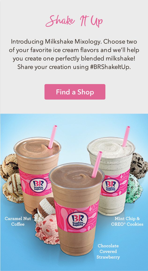 Introducing Milkshake Mixology. Choose two of your favorite ice cream flavors and we'll help you create one perfectly blended milkshake! Share your creation using #BRShakeItUp.