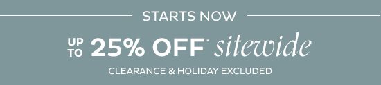 STARTS NOW Up To 25% Off* Sitewide