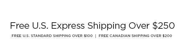 FREE U.S. EXPRESS SHIPPING OVER $250 FREE U.S. STANDARD SHIPPING OVER $100 │ FREE CANADIAN SHIPPING OVER $200