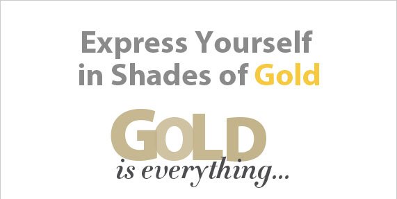 Express Yourself in Shades of Gold, Gold is everything...