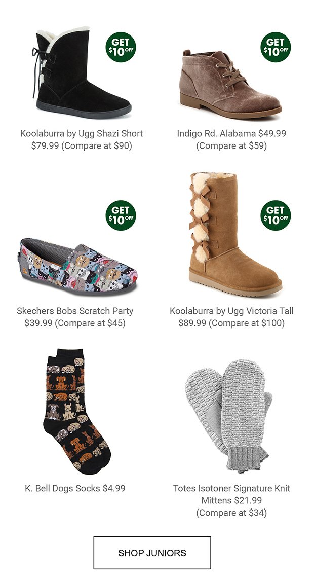 Koolaburra by Ugg Shazi Short $79.99 (Compare at $90) GET $10 OFF |Indigo Rd. Alabama $49.99 (Compare at $59) GET $10 OFF | Skechers Bobs Scratch Party $39.99 (Compare at $45) GET $10 OFF | Koolaburra by Ugg Victoria Tall $89.99 (Compare at $100) GET $10 OFF | K. Bell Dogs Socks $4.99 | Totes Isotoner Signature Knit Mittens $21.99 (Compare at $34) | SHOP JUNIORS