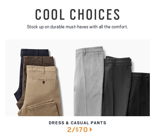 COOL CHOICES | Dress & Casual Pants 2/$70 >