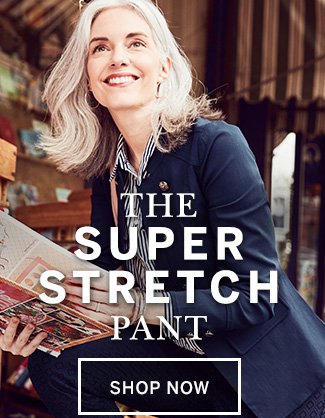 The Super Stretch Pant. Shop Now