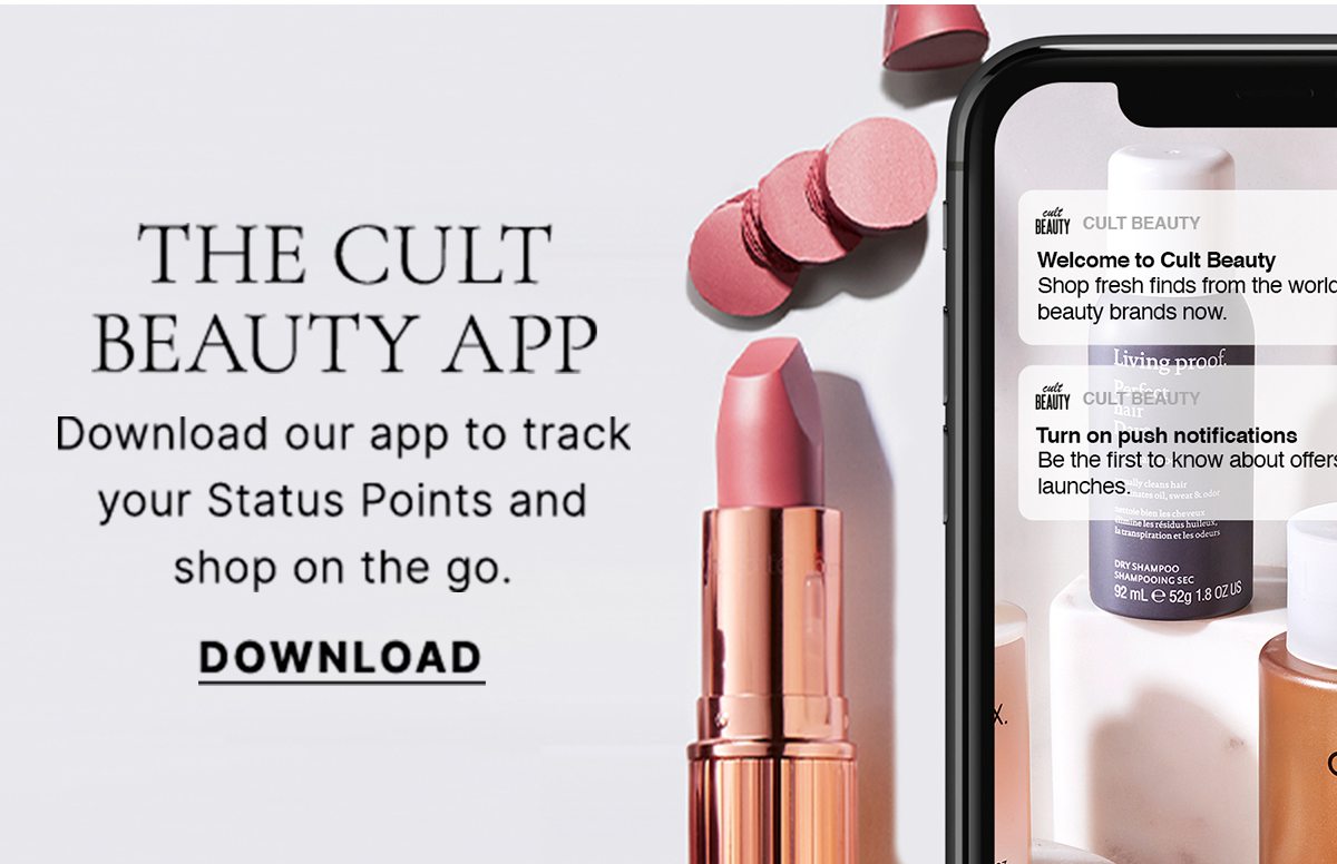 THE CULT BEAUTY APP Download our app to track your Status Points and shop on the go. DOWNLOAD