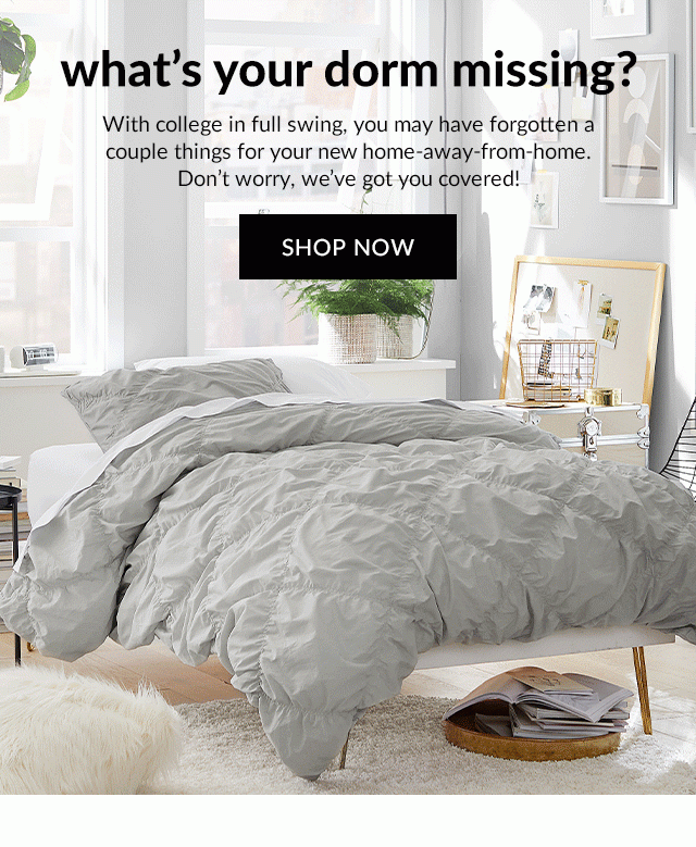 WHAT'S YOUR DORM MISSING? SHOP NOW