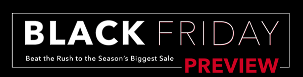 Black Friday Preview. Beat the Rush to the Season's Biggest Sale