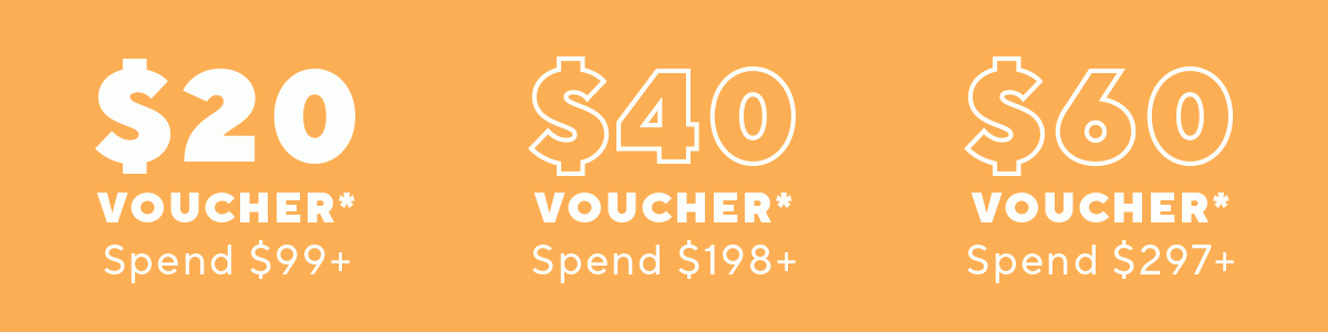 Spend $99+ collect a $20 gift voucher | Spend $198+ collect a $40 voucher | Spend $297+ collect a $60 voucher 