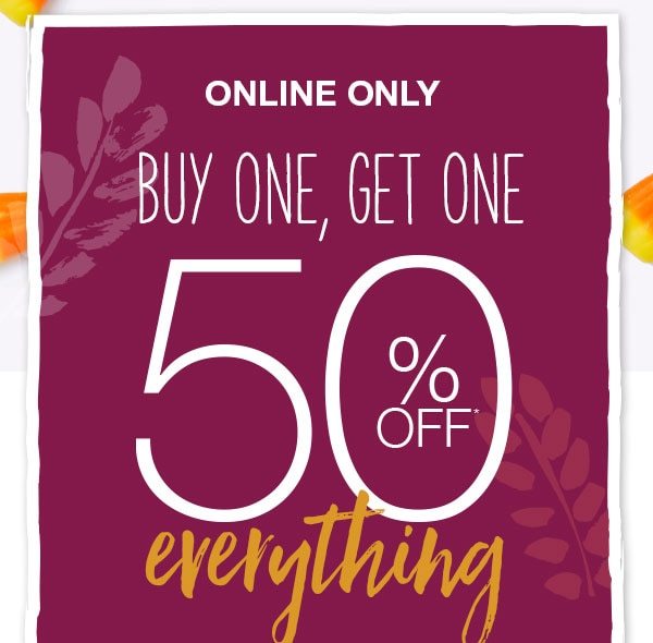 Online only. Buy one, get one 50% off* everything.