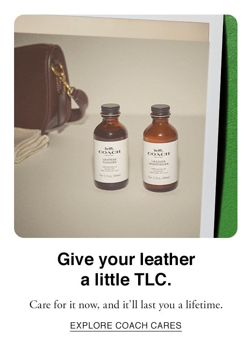 Give your leather a little TLC. Care for it now, and it'll last you a lifetime. EXPLORE COACH CARES