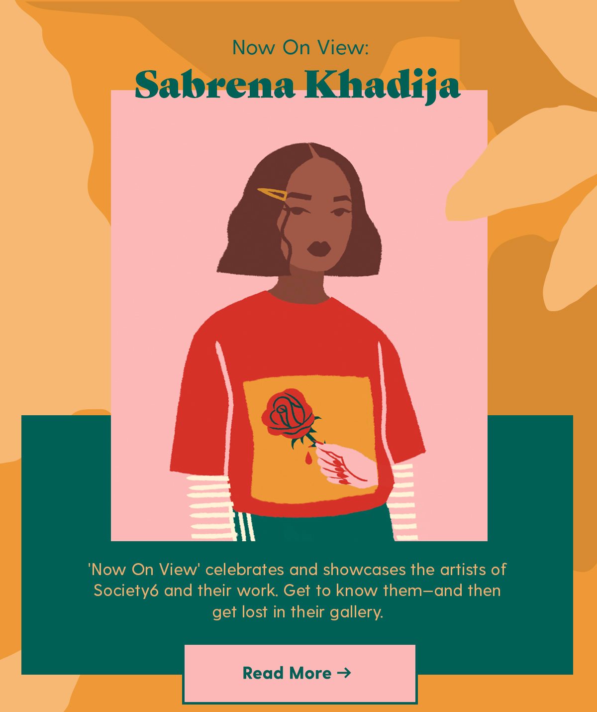 Now On View: Sabrena Khadija 'Now On View' celebrates and showcases the artists of Society6 and their work. Get to know them—and then get lost in their gallery.