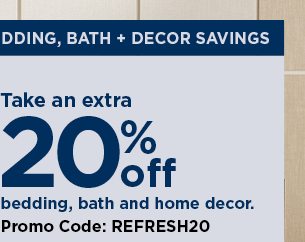 take an extra 20% off your purchase of bedding, bath, and home decor when you use promo code REFRESH
