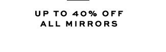 UP TO 40% OFF ALL MIRRORS