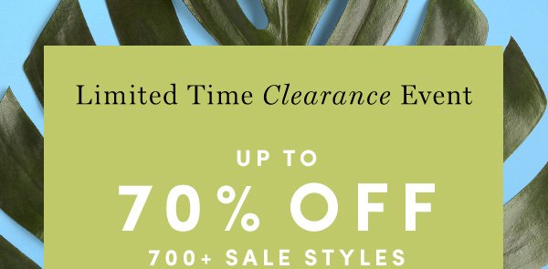 Limited Time Clearance Event | UP TO 70% OFF 700+ SALE STYLES | PRICES AS MARKED. ENDS 3/29. FINAL SALE STYLES MAY NOT BE RETURNED OR EXCHANGED.