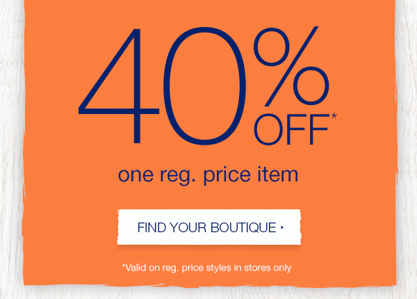 40% off* one reg. price item. Find your boutique. *Valid on reg. price styles in stores only