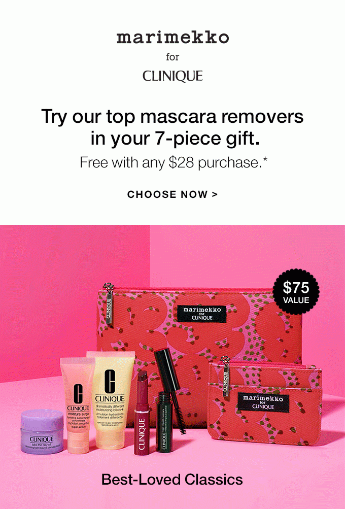 MARIMEKKO FOR CLINIQUE Try our top mascara removers in your 7-piece gift. Free with any $28 purchase.* CHOOSE NOW CHOOSE NOW Best-Loved Classics Pep-Start Skin Energizers $75 VALUE