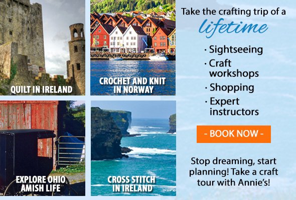 QUILT IN IRELAND | CROCHET AND KNIT IN NORWAY | EXPLORE OHIO AMISH LIFE | CROSS STITCH IN IRELAND | Take the crafting trip of a lifetime -- Sightseeing, Craft workshops, Shopping, Expert instructors | BOOK NOW | Stop dreaming, start planning! Take a craft tour with Annie's!