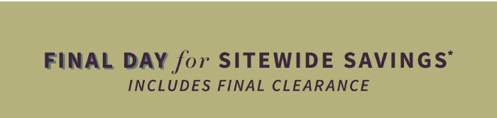 Final Day for Sitewide Savings*