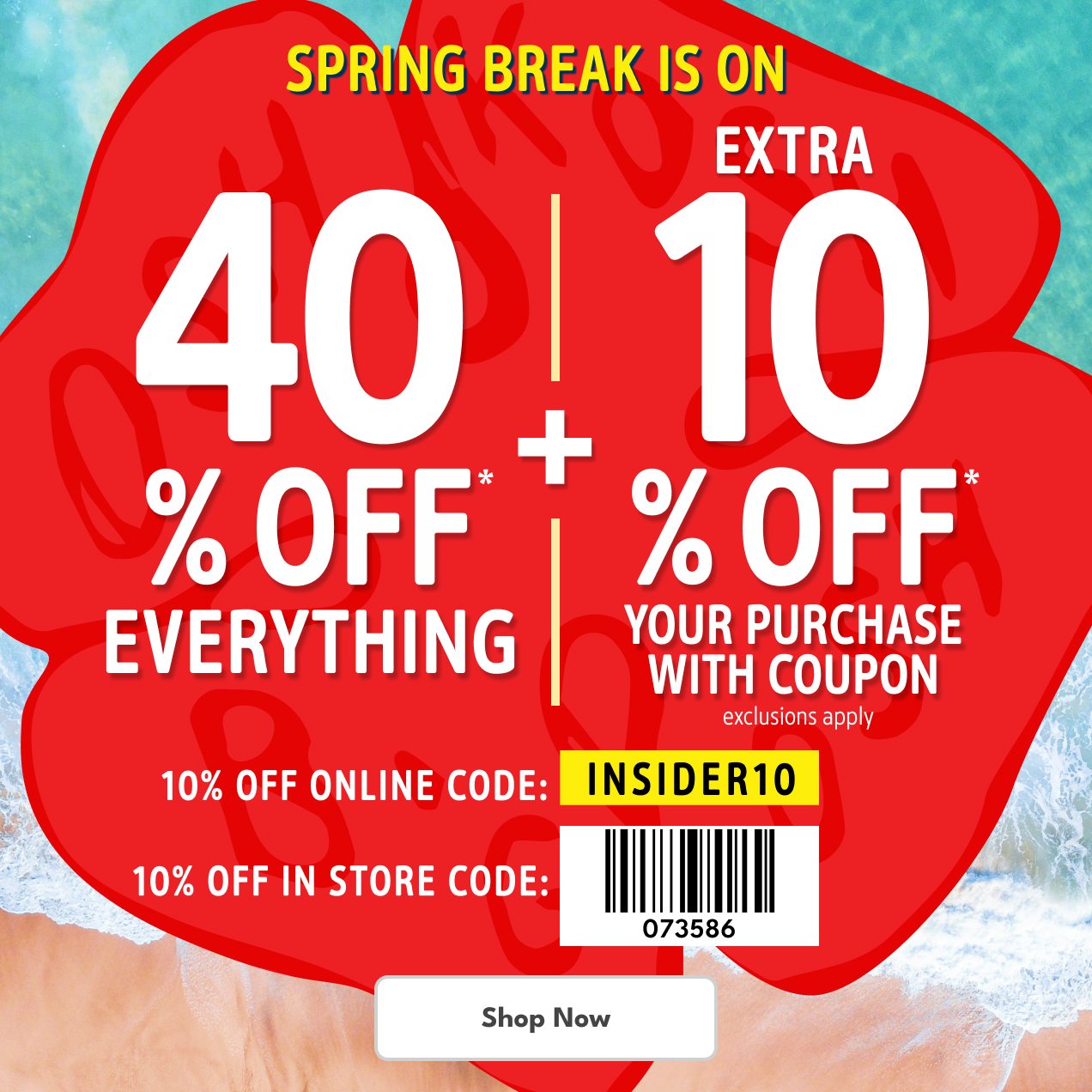 SPRING BREAK IS ON | 40% OFF* EVERYTHING | EXTRA 10% OFF* YOUR PURCHASE WITH COUPON | exclusions apply | 10% OFF ONLINE CODE: INSIDER10 | 10% OFF IN STORE CODE: 073586 | Shop Now