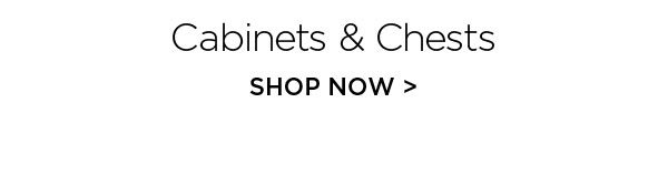 Cabinets & Chests - Shop Now >
